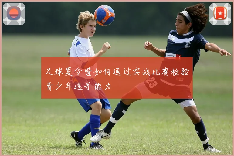 足球夏令营如何通过实战比赛检验青少年选手能力