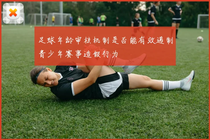 足球年龄审核机制是否能有效遏制青少年赛事造假行为