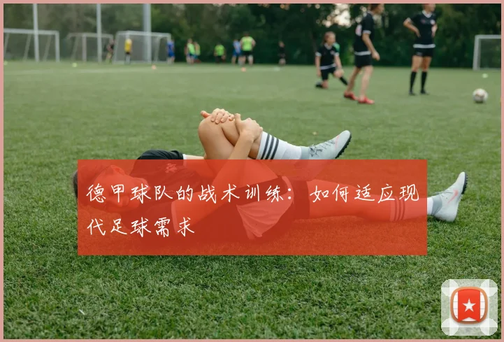 德甲球队的战术训练：如何适应现代足球需求