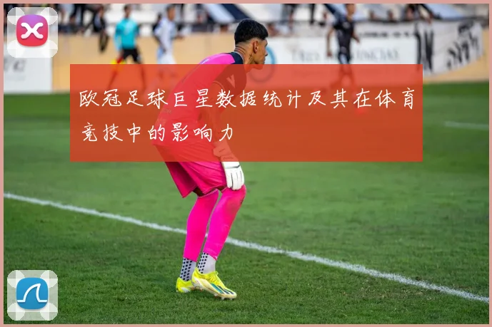 欧冠足球巨星数据统计及其在体育竞技中的影响力