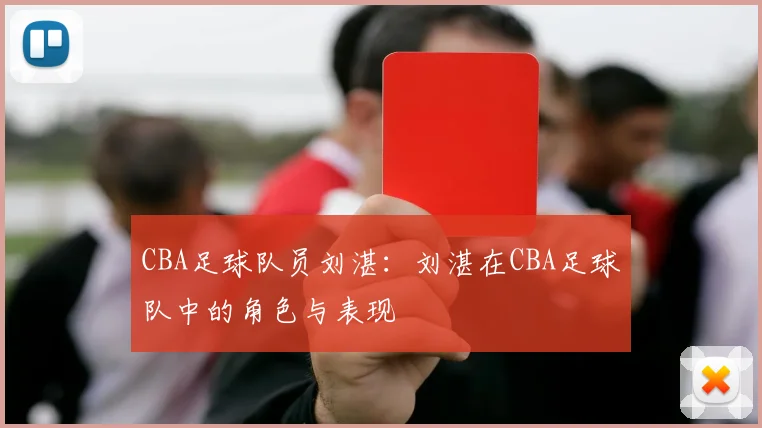 CBA足球队员刘湛：刘湛在CBA足球队中的角色与表现