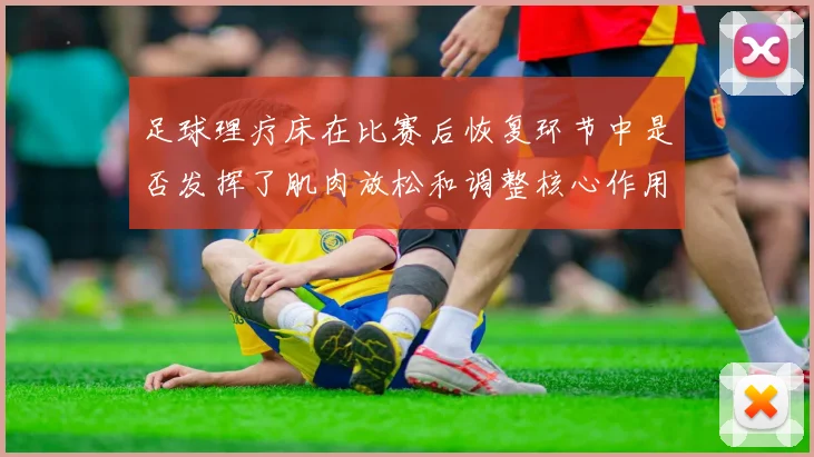 足球理疗床在比赛后恢复环节中是否发挥了肌肉放松和调整核心作用