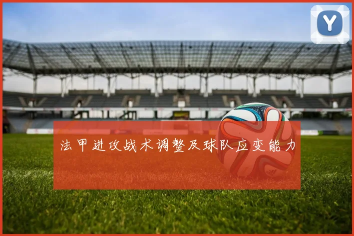 法甲进攻战术调整及球队应变能力