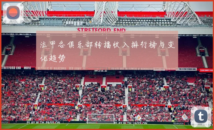 法甲各俱乐部转播收入排行榜与变化趋势