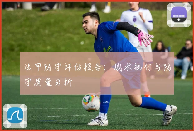 法甲防守评估报告：战术执行与防守质量分析