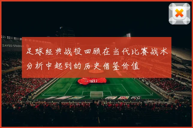 足球经典战役回顾在当代比赛战术分析中起到的历史借鉴价值