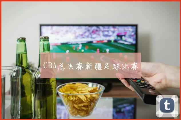CBA总决赛新疆足球比赛