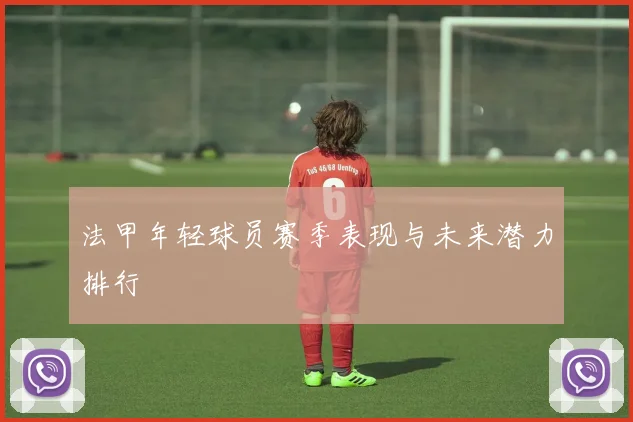 法甲年轻球员赛季表现与未来潜力排行