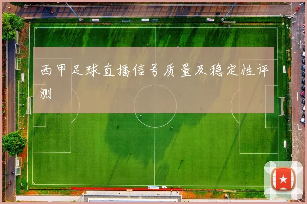 西甲足球直播信号质量及稳定性评测