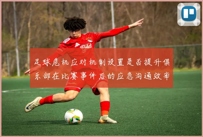 足球危机应对机制设置是否提升俱乐部在比赛事件后的应急沟通效率